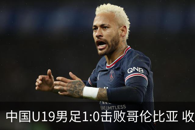 中国U19男足1:0击败哥伦比亚 收获土伦杯第二胜