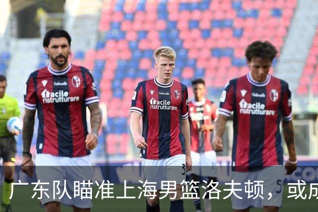 广东队瞄准上海男篮洛夫顿，或成杜锋内线新利器