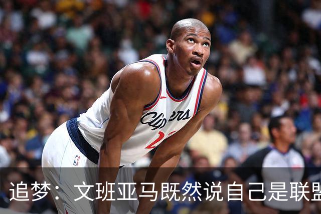 追梦：文班亚马既然说自己是联盟门面 那领先29分就要赢下来